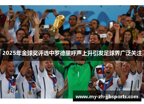 2025年金球奖评选中罗德里呼声上升引发足球界广泛关注 2025年金球奖评选中罗德里呼声上升引发足球界广泛关注