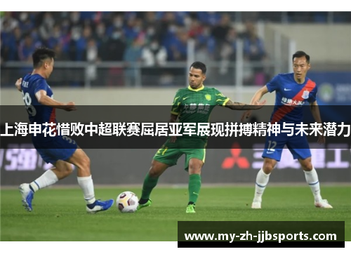 上海申花惜败中超联赛屈居亚军展现拼搏精神与未来潜力