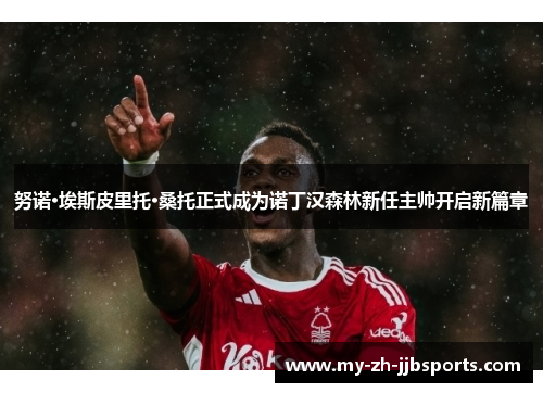 努诺·埃斯皮里托·桑托正式成为诺丁汉森林新任主帅开启新篇章 努诺·埃斯皮里托·桑托正式成为诺丁汉森林新任主帅开启新篇章