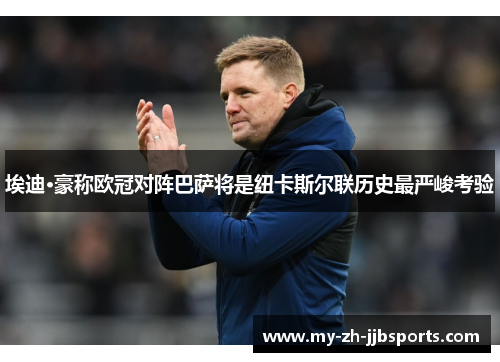 埃迪·豪称欧冠对阵巴萨将是纽卡斯尔联历史最严峻考验