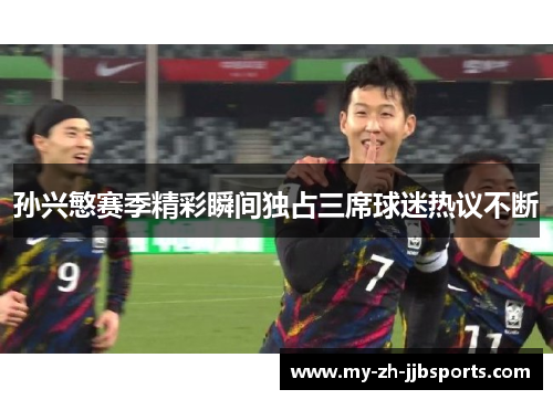 孙兴慜赛季精彩瞬间独占三席球迷热议不断