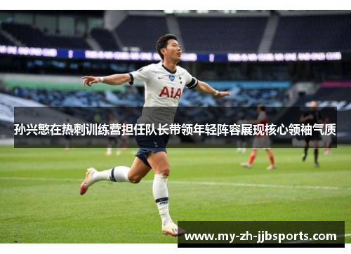 孙兴慜在热刺训练营担任队长带领年轻阵容展现核心领袖气质