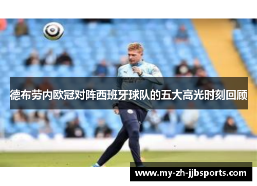 德布劳内欧冠对阵西班牙球队的五大高光时刻回顾