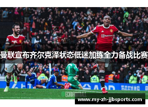 曼联宣布齐尔克泽状态低迷加练全力备战比赛