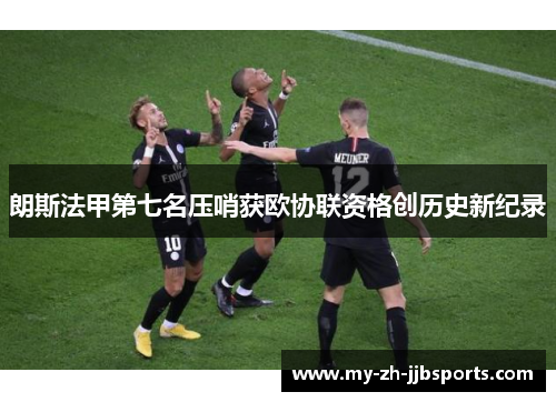 朗斯法甲第七名压哨获欧协联资格创历史新纪录 朗斯法甲第七名压哨获欧协联资格创历史新纪录