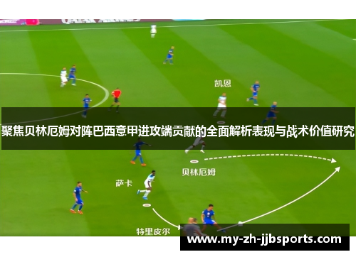 聚焦贝林厄姆对阵巴西意甲进攻端贡献的全面解析表现与战术价值研究