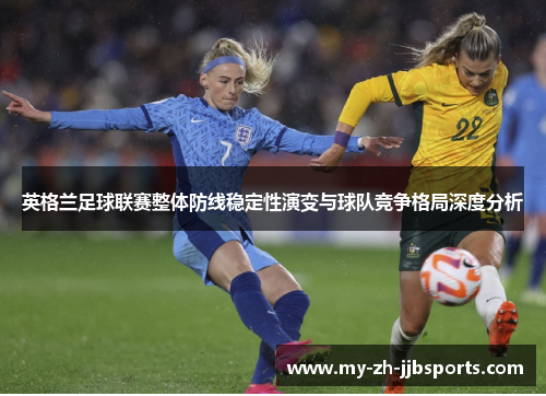 英格兰足球联赛整体防线稳定性演变与球队竞争格局深度分析 英格兰足球联赛整体防线稳定性演变与球队竞争格局深度分析