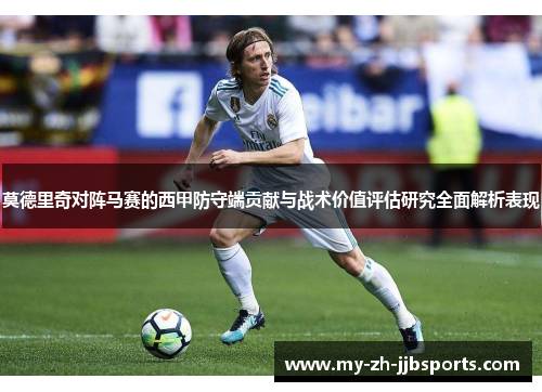 莫德里奇对阵马赛的西甲防守端贡献与战术价值评估研究全面解析表现