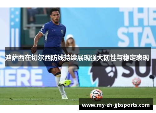 迪萨西在切尔西防线持续展现强大韧性与稳定表现 迪萨西在切尔西防线持续展现强大韧性与稳定表现