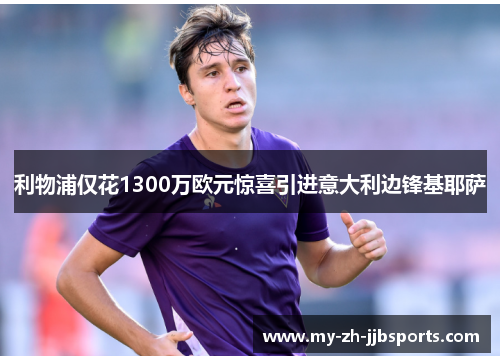 利物浦仅花1300万欧元惊喜引进意大利边锋基耶萨