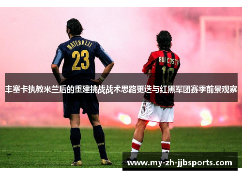 丰塞卡执教米兰后的重建挑战战术思路更迭与红黑军团赛季前景观察 丰塞卡执教米兰后的重建挑战战术思路更迭与红黑军团赛季前景观察