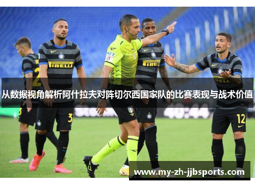 从数据视角解析阿什拉夫对阵切尔西国家队的比赛表现与战术价值 从数据视角解析阿什拉夫对阵切尔西国家队的比赛表现与战术价值