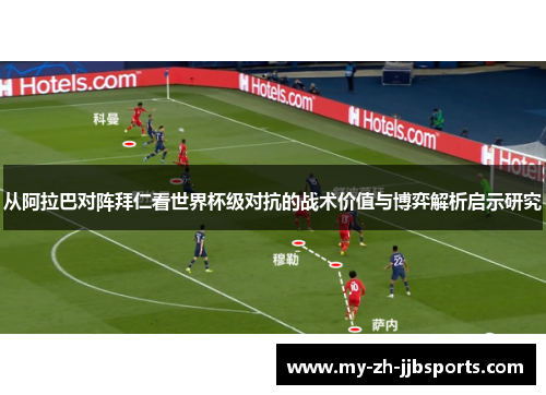从阿拉巴对阵拜仁看世界杯级对抗的战术价值与博弈解析启示研究 从阿拉巴对阵拜仁看世界杯级对抗的战术价值与博弈解析启示研究