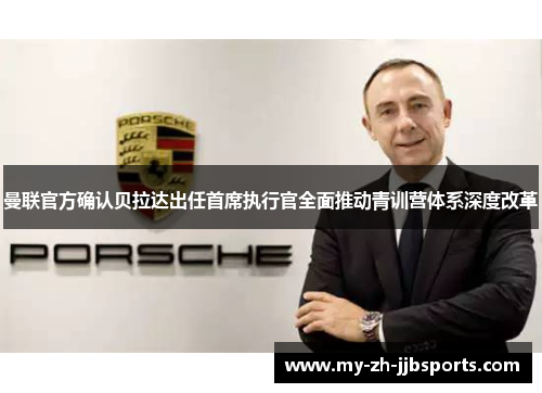 曼联官方确认贝拉达出任首席执行官全面推动青训营体系深度改革